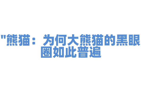 "熊猫：为何大熊猫的黑眼圈如此普遍？"
